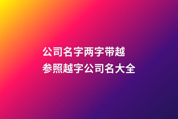 公司名字两字带越 参照越字公司名大全-第1张-公司起名-玄机派